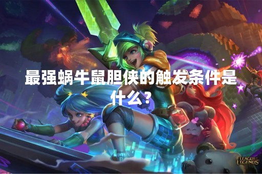 最强蜗牛鼠胆侠的触发条件是什么？