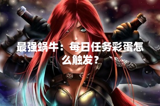最强蜗牛：每日任务彩蛋怎么触发？