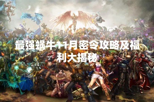 最强蜗牛11月密令攻略及福利大揭秘