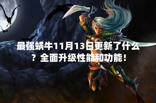 最强蜗牛11月13日更新了什么？全面升级性能和功能！