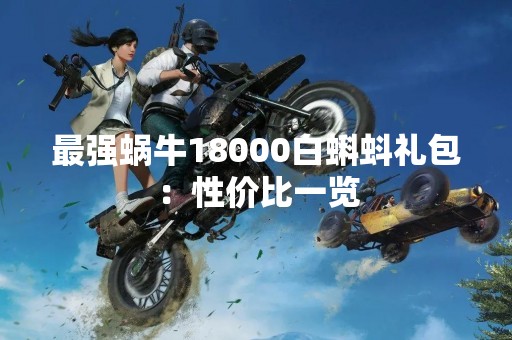 最强蜗牛18000白蝌蚪礼包：性价比一览