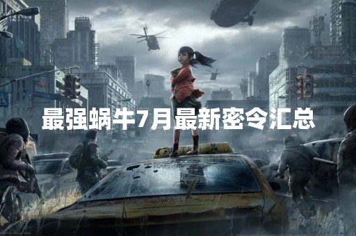 最强蜗牛7月最新密令汇总