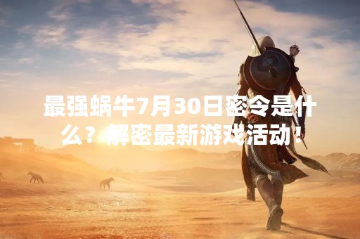 最强蜗牛7月30日密令是什么？解密最新游戏活动！