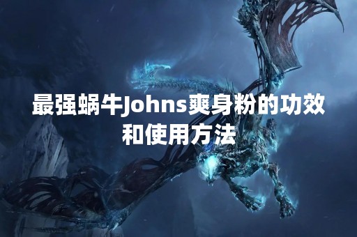 最强蜗牛Johns爽身粉的功效和使用方法