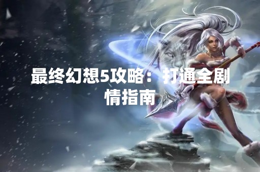 最终幻想5攻略：打通全剧情指南
