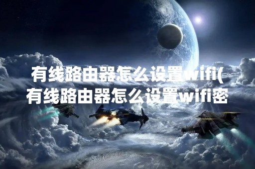 有线路由器怎么设置wifi(有线路由器怎么设置wifi密码)