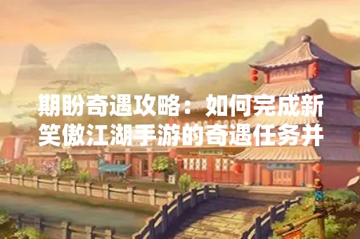 期盼奇遇攻略：如何完成新笑傲江湖手游的奇遇任务并获得丰厚奖励