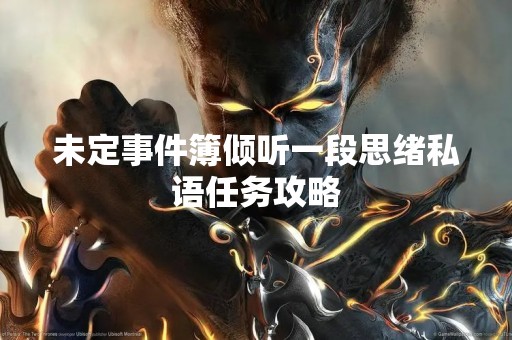 未定事件簿倾听一段思绪私语任务攻略