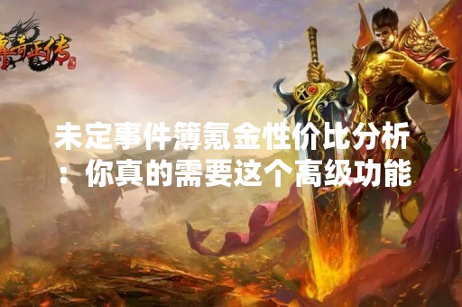 未定事件簿氪金性价比分析：你真的需要这个高级功能吗？