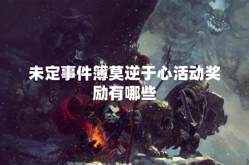 未定事件簿莫逆于心活动奖励有哪些