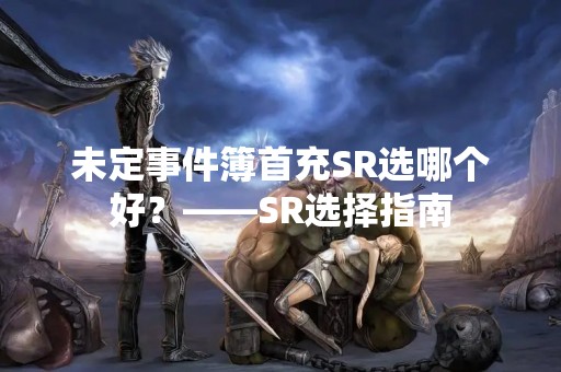 未定事件簿首充SR选哪个好？——SR选择指南