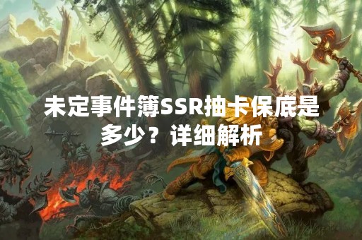 未定事件簿SSR抽卡保底是多少？详细解析