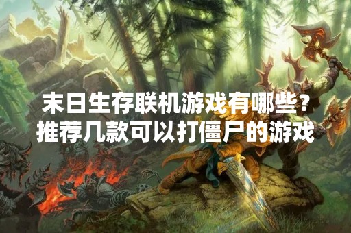 末日生存联机游戏有哪些？推荐几款可以打僵尸的游戏