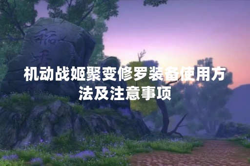 机动战姬聚变修罗装备使用方法及注意事项