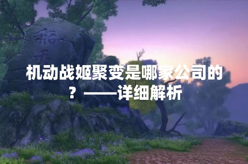 机动战姬聚变是哪家公司的？——详细解析