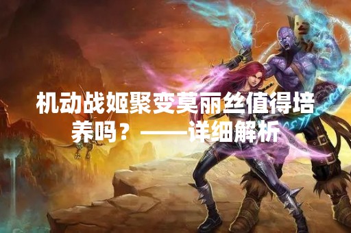 机动战姬聚变莫丽丝值得培养吗？——详细解析