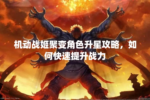 机动战姬聚变角色升星攻略，如何快速提升战力