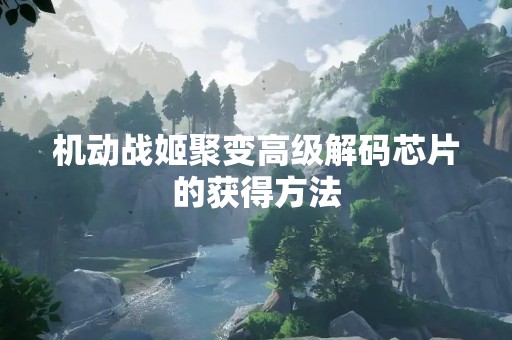 机动战姬聚变高级解码芯片的获得方法