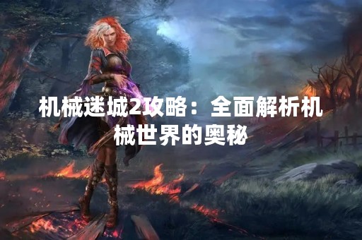 机械迷城2攻略：全面解析机械世界的奥秘