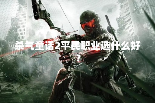 杀气童话2平民职业选什么好？