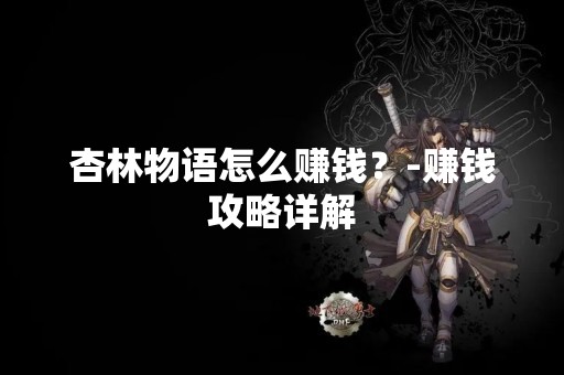 杏林物语怎么赚钱？-赚钱攻略详解