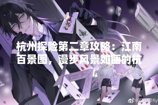 杭州探险第二章攻略：江南百景图，漫步风景如画的杭州