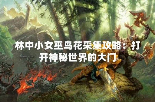 林中小女巫鸟花采集攻略：打开神秘世界的大门
