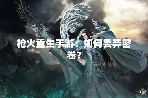 枪火重生手游：如何丢弃密卷？