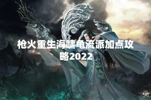 枪火重生海啸龟流派加点攻略2022