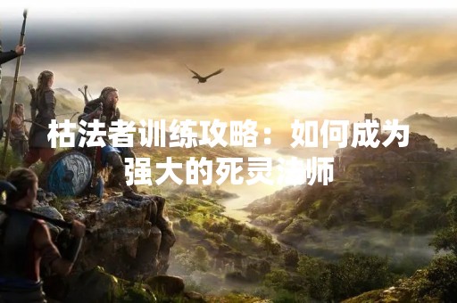 枯法者训练攻略：如何成为强大的死灵法师