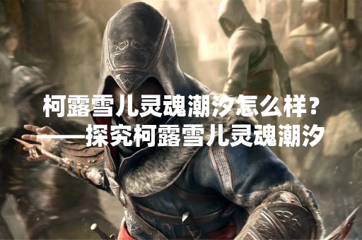 柯露雪儿灵魂潮汐怎么样？——探究柯露雪儿灵魂潮汐的音乐魅力