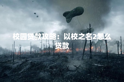 校园贷款攻略：以校之名2怎么贷款