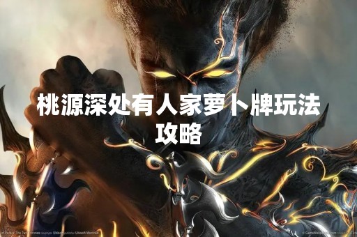 桃源深处有人家萝卜牌玩法攻略