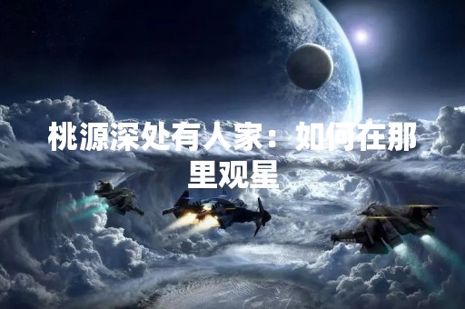 桃源深处有人家：如何在那里观星