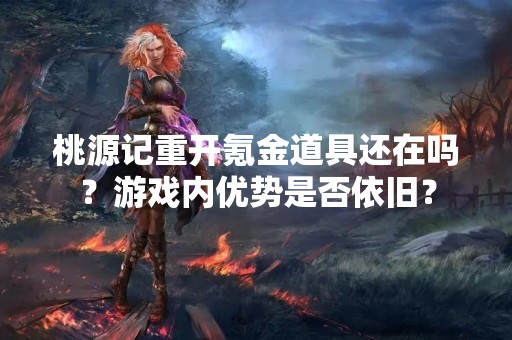 桃源记重开氪金道具还在吗？游戏内优势是否依旧？