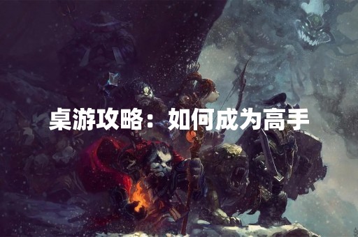 桌游攻略：如何成为高手