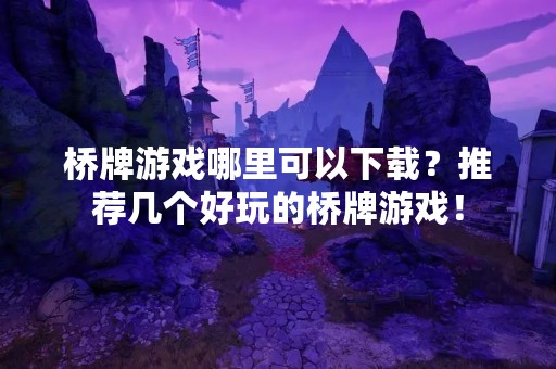 桥牌游戏哪里可以下载？推荐几个好玩的桥牌游戏！