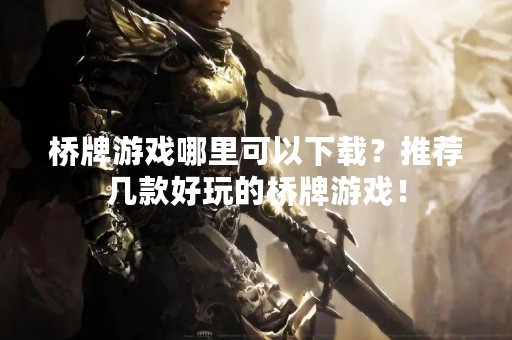 桥牌游戏哪里可以下载？推荐几款好玩的桥牌游戏！