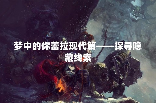 梦中的你蕾拉现代篇——探寻隐藏线索