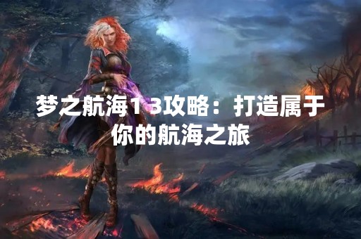 梦之航海1 3攻略：打造属于你的航海之旅
