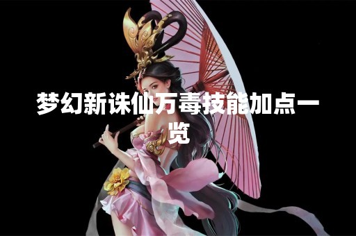 梦幻新诛仙万毒技能加点一览
