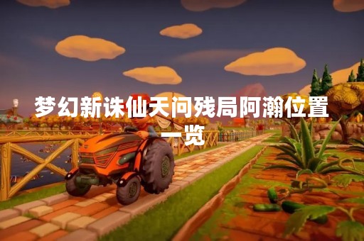 梦幻新诛仙天问残局阿瀚位置一览