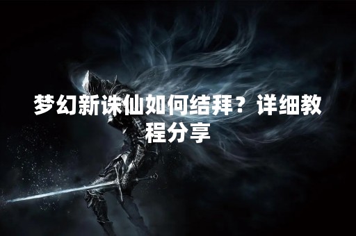 梦幻新诛仙如何结拜？详细教程分享