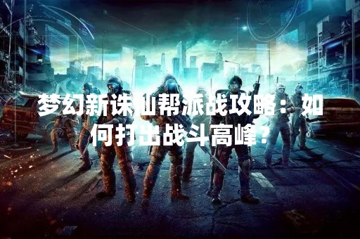 梦幻新诛仙帮派战攻略：如何打出战斗高峰？