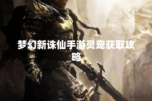 梦幻新诛仙手游灵宠获取攻略