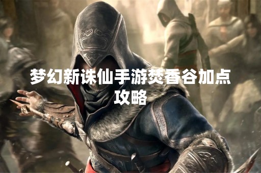 梦幻新诛仙手游焚香谷加点攻略