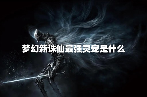 梦幻新诛仙最强灵宠是什么