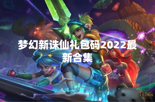 梦幻新诛仙礼包码2022最新合集