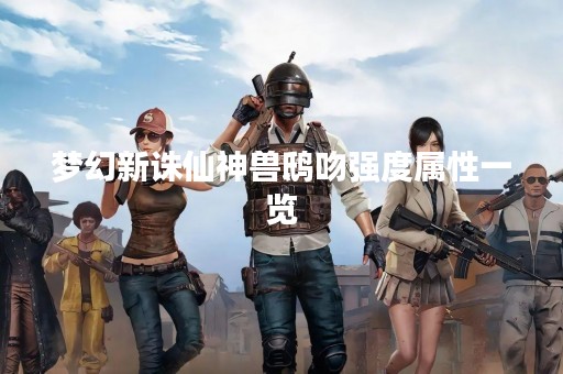 梦幻新诛仙神兽鸱吻强度属性一览