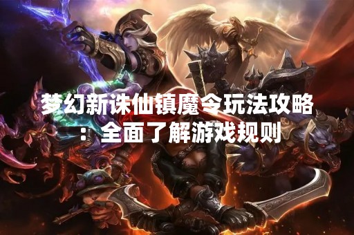 梦幻新诛仙镇魔令玩法攻略：全面了解游戏规则